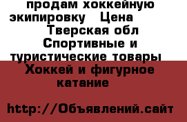 продам хоккейную экипировку › Цена ­ 6 100 - Тверская обл. Спортивные и туристические товары » Хоккей и фигурное катание   